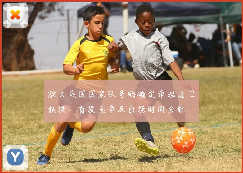 欧文美国国家队号码确定牵动后卫轮换、首发竞争及出场时间分配