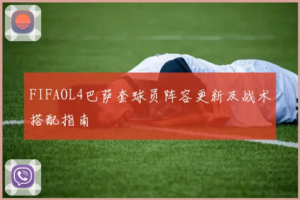 FIFAOL4巴萨套球员阵容更新及战术搭配指南