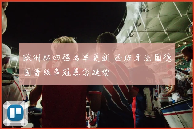 欧洲杯四强名单更新 西班牙法国德国晋级争冠悬念延续