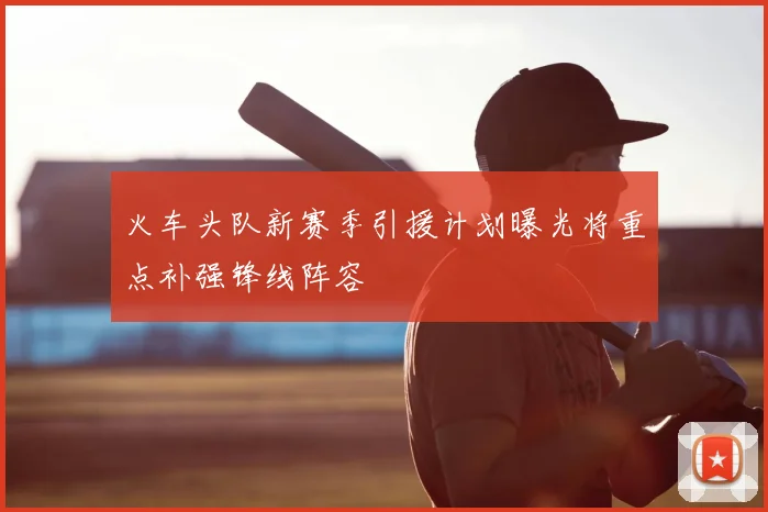 火车头队新赛季引援计划曝光将重点补强锋线阵容