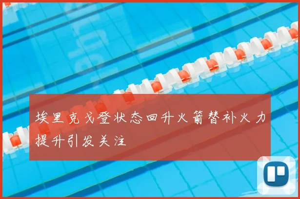 埃里克戈登状态回升火箭替补火力提升引发关注