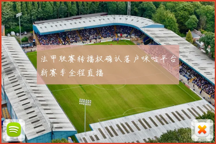 法甲联赛转播权确认落户咪咕平台新赛季全程直播