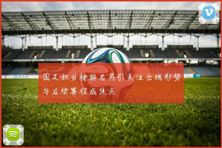 国足积分榜排名再引关注出线形势与后续赛程成焦点