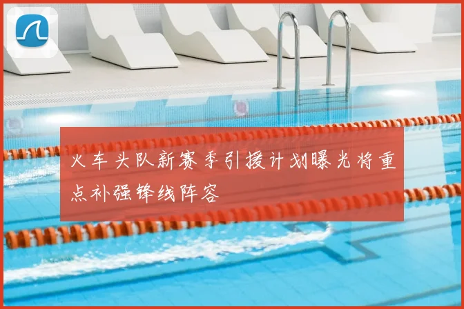 火车头队新赛季引援计划曝光将重点补强锋线阵容