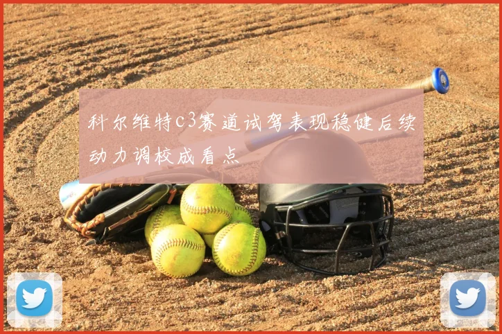 科尔维特c3赛道试驾表现稳健后续动力调校成看点