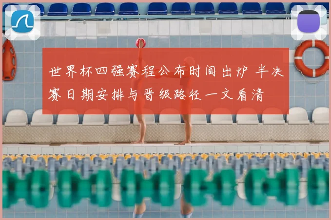 世界杯四强赛程公布时间出炉 半决赛日期安排与晋级路径一文看清