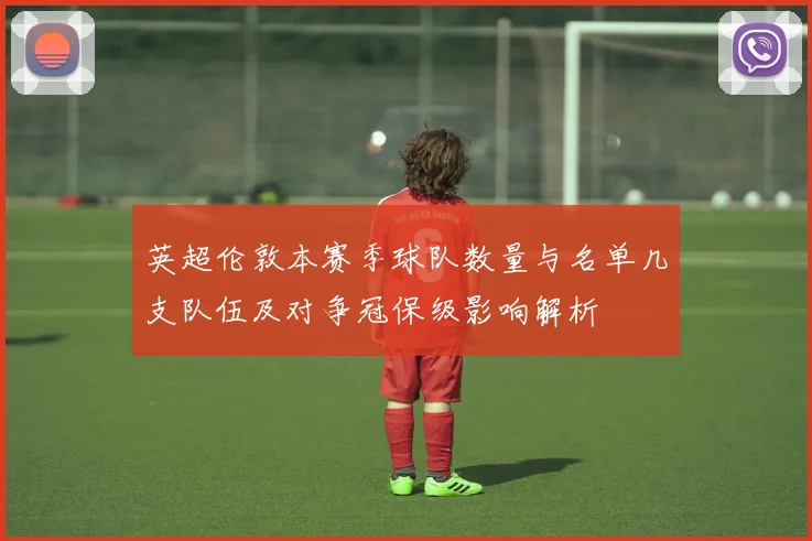 英超伦敦本赛季球队数量与名单几支队伍及对争冠保级影响解析
