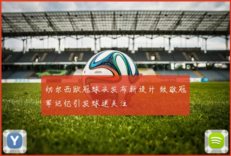 切尔西欧冠球衣发布新设计 致敬冠军记忆引发球迷关注