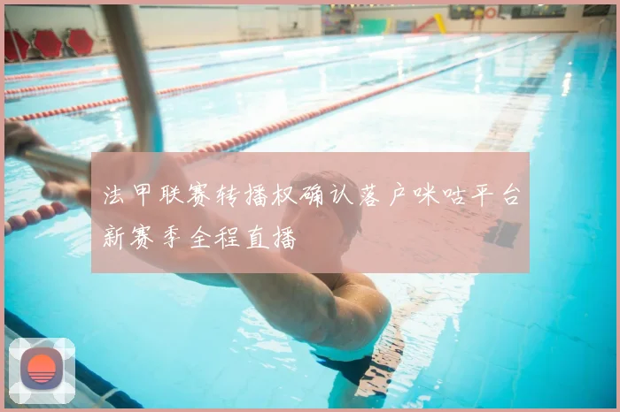 法甲联赛转播权确认落户咪咕平台新赛季全程直播