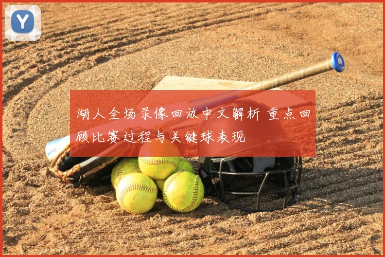 湖人全场录像回放中文解析 重点回顾比赛过程与关键球表现
