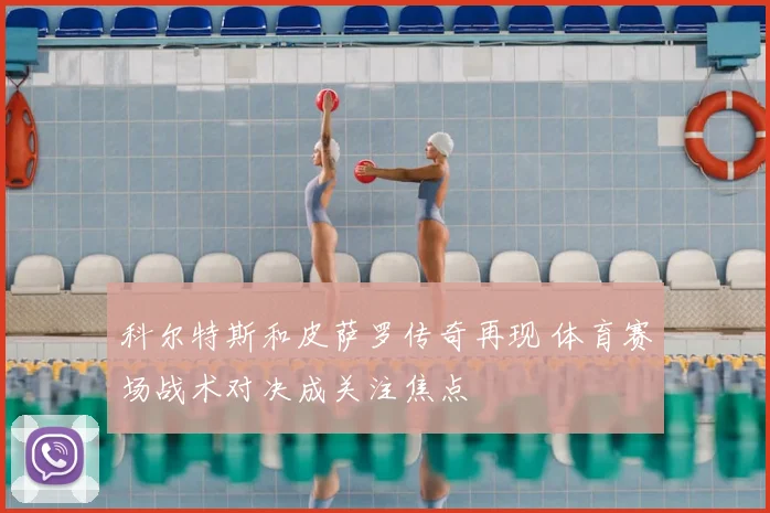 科尔特斯和皮萨罗传奇再现 体育赛场战术对决成关注焦点