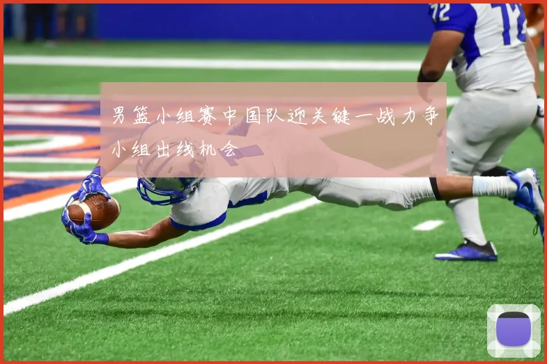 男篮小组赛中国队迎关键一战力争小组出线机会