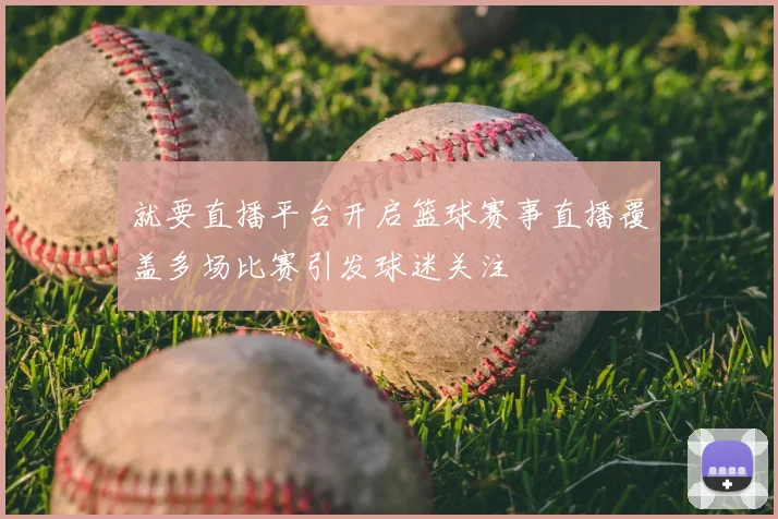 就要直播平台开启篮球赛事直播覆盖多场比赛引发球迷关注