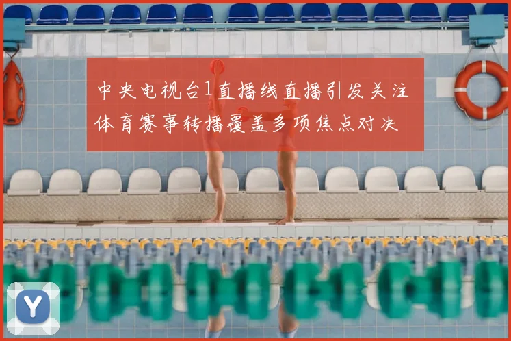 中央电视台1直播线直播引发关注 体育赛事转播覆盖多项焦点对决