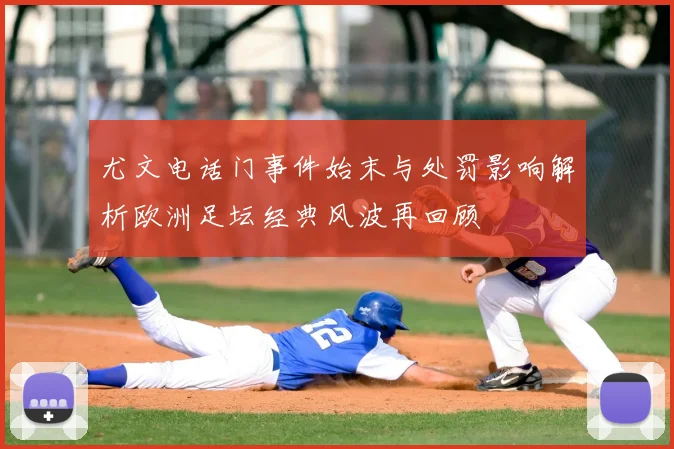 尤文电话门事件始末与处罚影响解析欧洲足坛经典风波再回顾