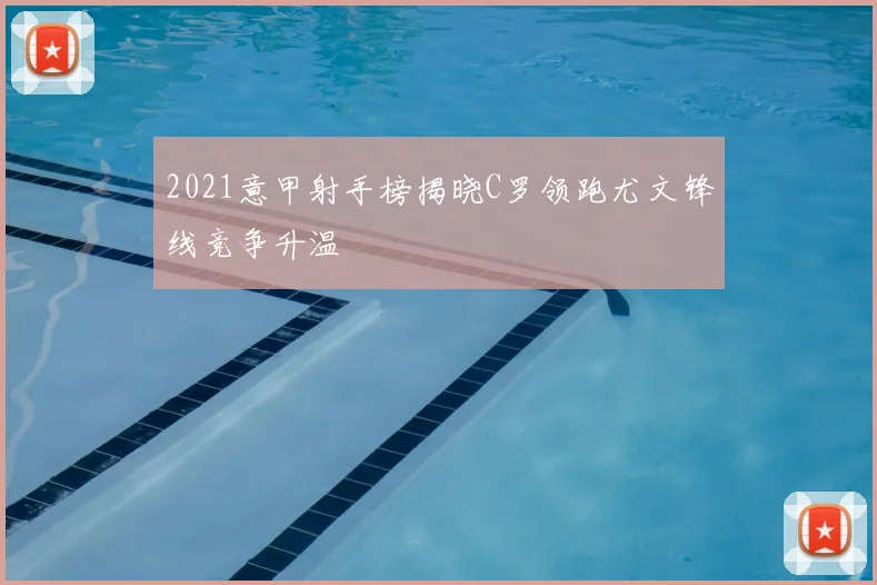 2021意甲射手榜揭晓C罗领跑尤文锋线竞争升温