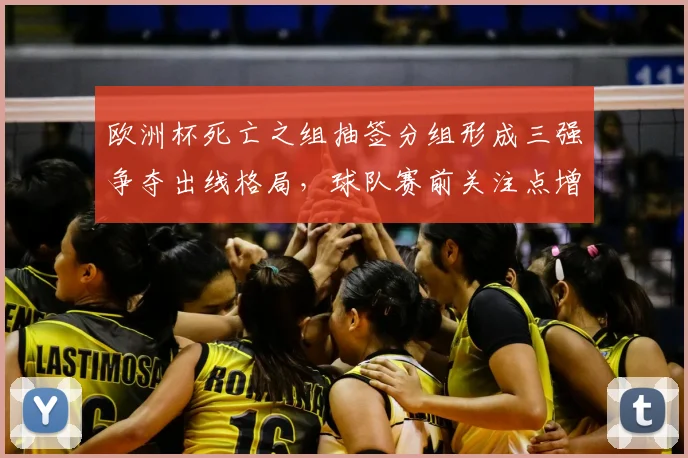 欧洲杯死亡之组抽签分组形成三强争夺出线格局，球队赛前关注点增多