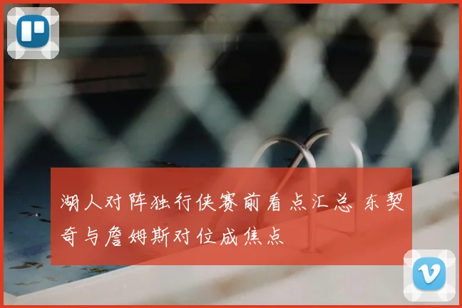 湖人对阵独行侠赛前看点汇总 东契奇与詹姆斯对位成焦点