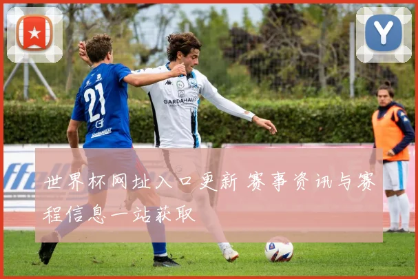 世界杯网址入口更新 赛事资讯与赛程信息一站获取