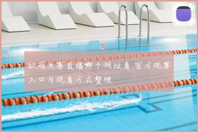欧冠决赛直播哪个网址看 官方观赛入口与观看方式整理