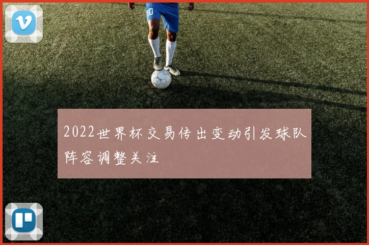 2022世界杯交易传出变动引发球队阵容调整关注