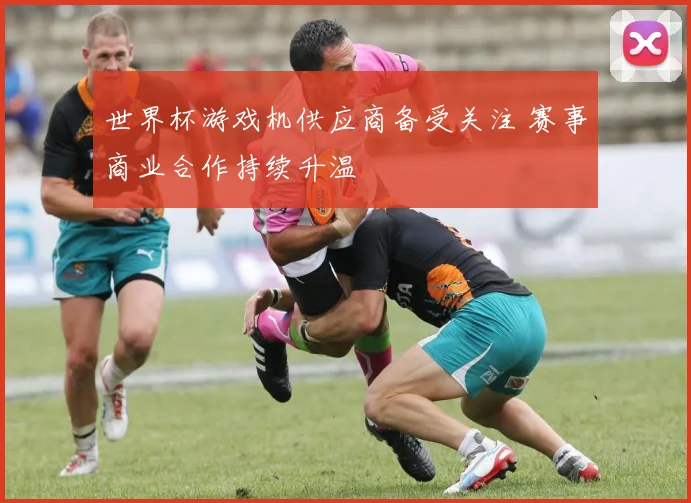 世界杯游戏机供应商备受关注 赛事商业合作持续升温
