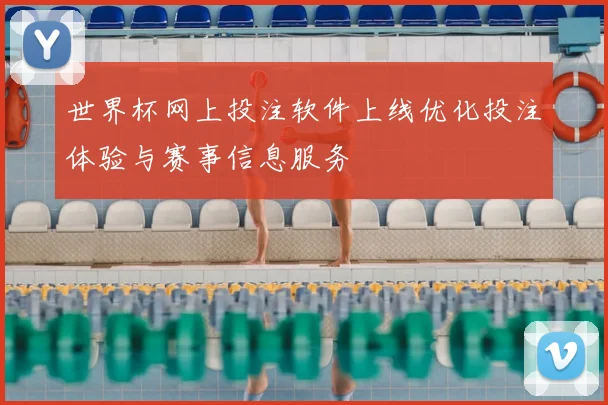 世界杯网上投注软件上线优化投注体验与赛事信息服务