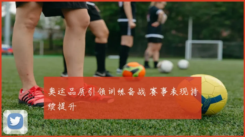 奥运品质引领训练备战 赛事表现持续提升