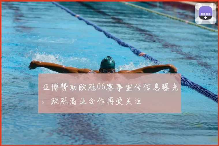 亚博赞助欧冠06赛事宣传信息曝光，欧冠商业合作再受关注