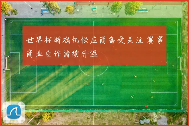 世界杯游戏机供应商备受关注 赛事商业合作持续升温