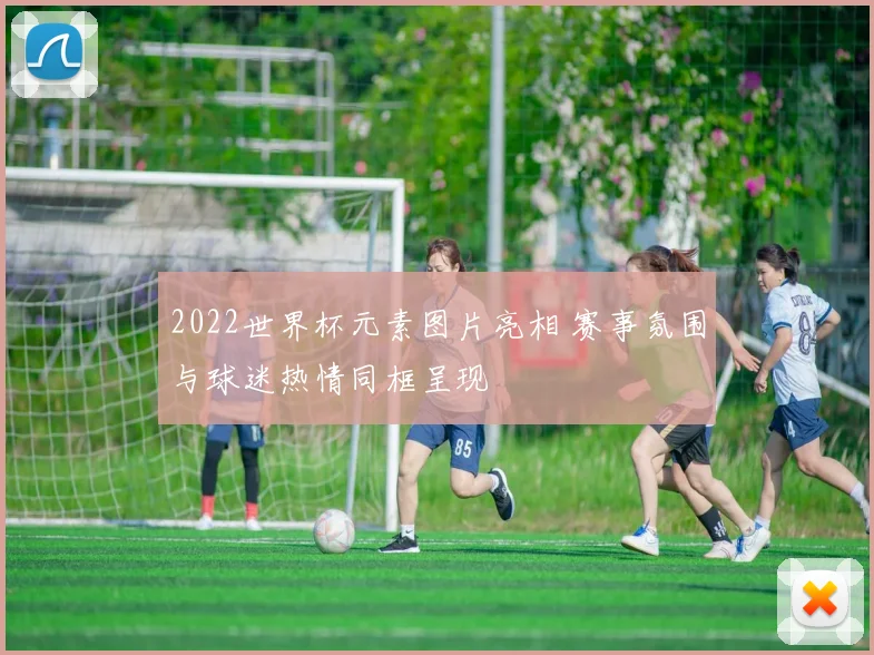 2022世界杯元素图片亮相 赛事氛围与球迷热情同框呈现